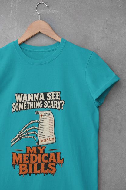 Wanna See Something Scary? My Medical Bills T-Shirt